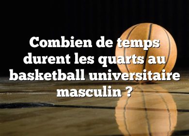 Combien de temps durent les quarts au basketball universitaire masculin ?